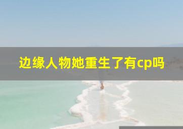 边缘人物她重生了有cp吗