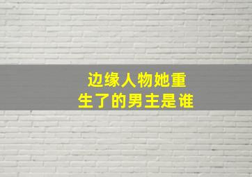 边缘人物她重生了的男主是谁