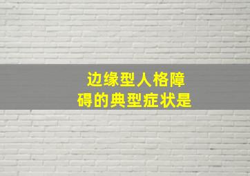 边缘型人格障碍的典型症状是