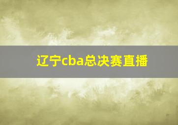 辽宁cba总决赛直播