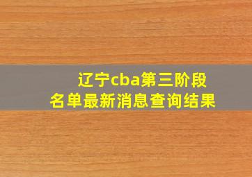 辽宁cba第三阶段名单最新消息查询结果