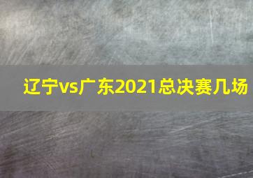 辽宁vs广东2021总决赛几场