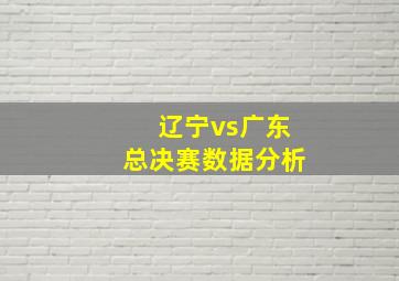 辽宁vs广东总决赛数据分析