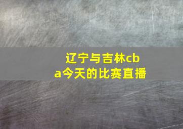 辽宁与吉林cba今天的比赛直播