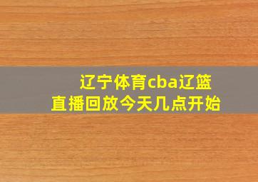 辽宁体育cba辽篮直播回放今天几点开始