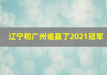 辽宁和广州谁赢了2021冠军