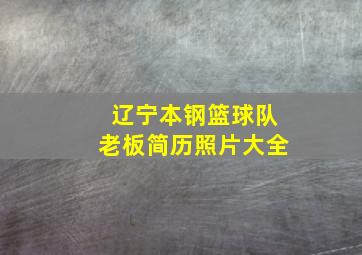 辽宁本钢篮球队老板简历照片大全