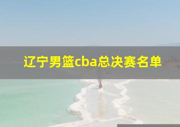 辽宁男篮cba总决赛名单