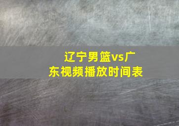 辽宁男篮vs广东视频播放时间表