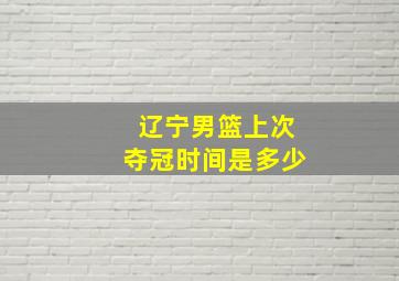 辽宁男篮上次夺冠时间是多少