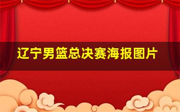 辽宁男篮总决赛海报图片