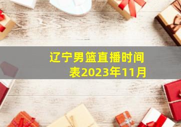 辽宁男篮直播时间表2023年11月