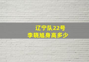 辽宁队22号李晓旭身高多少