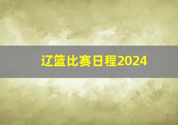 辽篮比赛日程2024