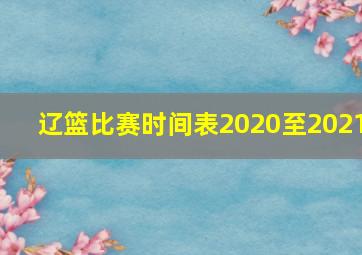 辽篮比赛时间表2020至2021