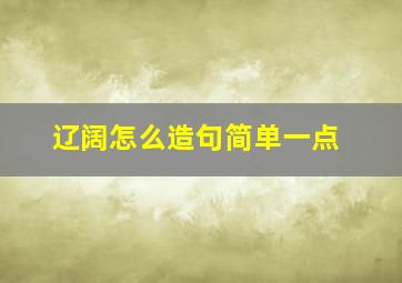 辽阔怎么造句简单一点