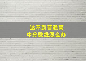 达不到普通高中分数线怎么办