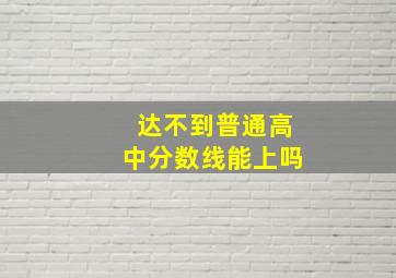 达不到普通高中分数线能上吗