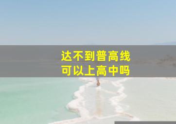 达不到普高线可以上高中吗