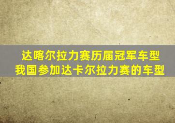 达喀尔拉力赛历届冠军车型我国参加达卡尔拉力赛的车型