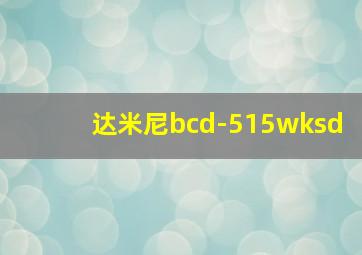 达米尼bcd-515wksd