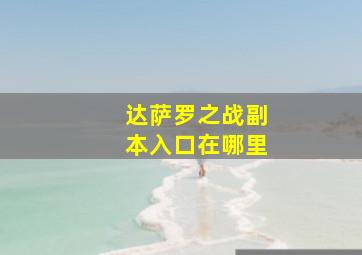 达萨罗之战副本入口在哪里