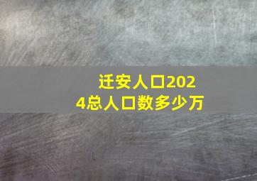 迁安人口2024总人口数多少万