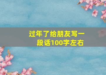 过年了给朋友写一段话100字左右