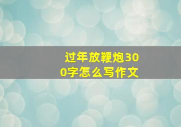 过年放鞭炮300字怎么写作文