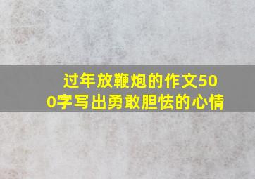 过年放鞭炮的作文500字写出勇敢胆怯的心情