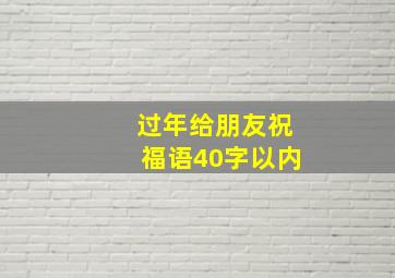 过年给朋友祝福语40字以内