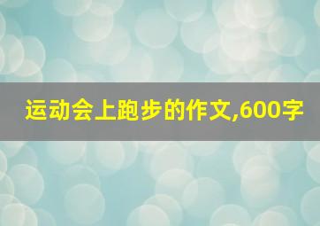 运动会上跑步的作文,600字