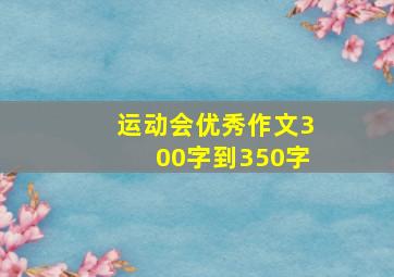 运动会优秀作文300字到350字