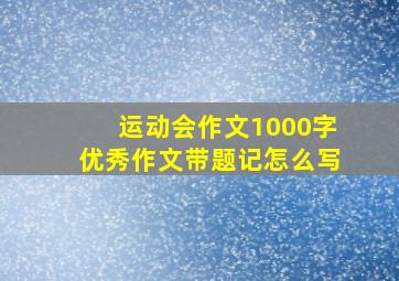 运动会作文1000字优秀作文带题记怎么写