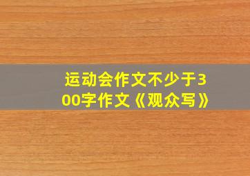 运动会作文不少于300字作文《观众写》