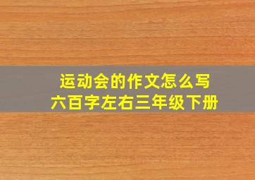 运动会的作文怎么写六百字左右三年级下册