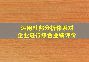 运用杜邦分析体系对企业进行综合业绩评价