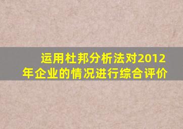 运用杜邦分析法对2012年企业的情况进行综合评价