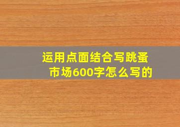 运用点面结合写跳蚤市场600字怎么写的