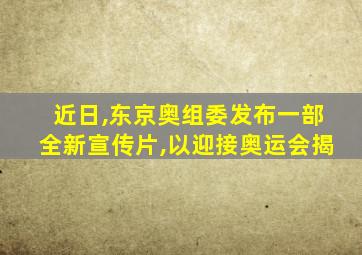 近日,东京奥组委发布一部全新宣传片,以迎接奥运会揭