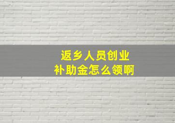 返乡人员创业补助金怎么领啊