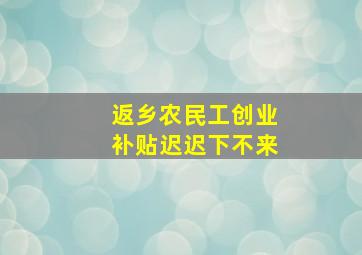 返乡农民工创业补贴迟迟下不来