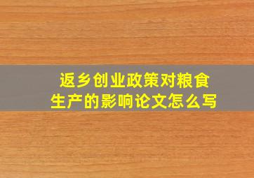 返乡创业政策对粮食生产的影响论文怎么写