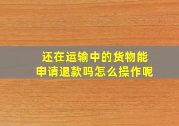 还在运输中的货物能申请退款吗怎么操作呢