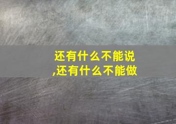 还有什么不能说,还有什么不能做