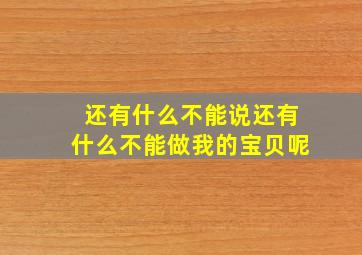 还有什么不能说还有什么不能做我的宝贝呢