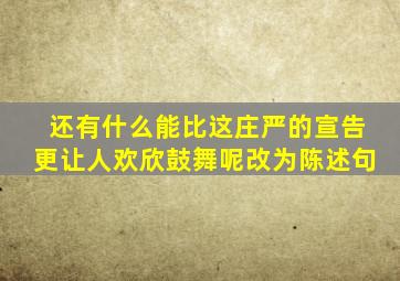 还有什么能比这庄严的宣告更让人欢欣鼓舞呢改为陈述句