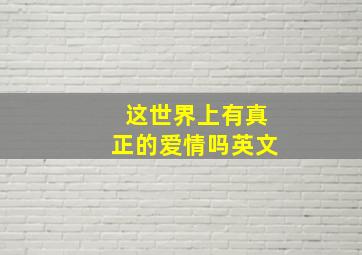 这世界上有真正的爱情吗英文