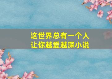 这世界总有一个人让你越爱越深小说