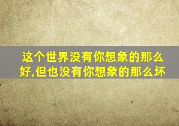 这个世界没有你想象的那么好,但也没有你想象的那么坏